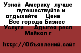   Узнай  Америку  лучше....путешествуйте и отдыхайте  › Цена ­ 1 - Все города Бизнес » Услуги   . Адыгея респ.,Майкоп г.